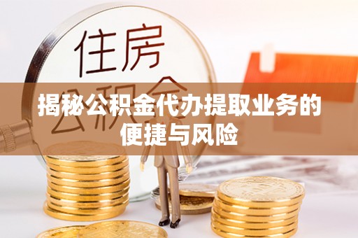 农安揭秘公积金代办提取业务的便捷与风险