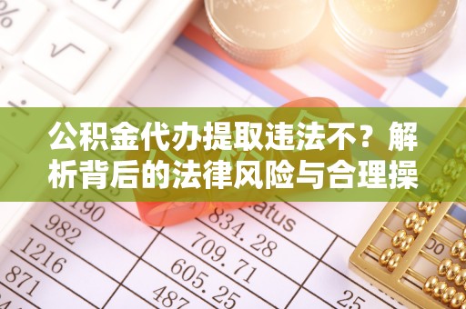 农安公积金代办提取违法不？解析背后的法律风险与合理操作