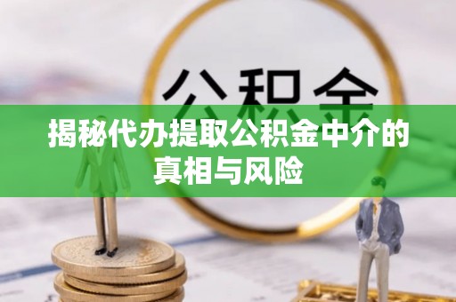 农安揭秘代办提取公积金中介的真相与风险