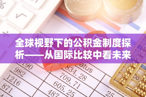 农安全球视野下的公积金制度探析——从国际比较中看未来趋势