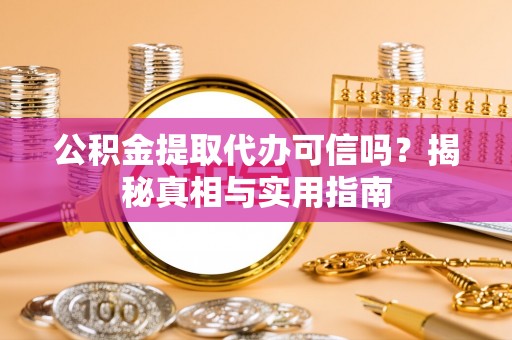 农安公积金提取代办可信吗？揭秘真相与实用指南
