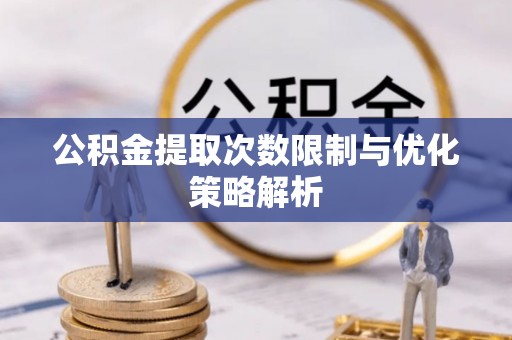 农安公积金提取次数限制与优化策略解析