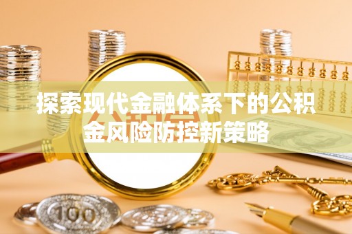 农安探索现代金融体系下的公积金风险防控新策略