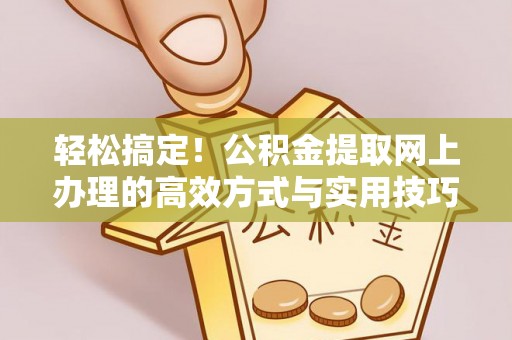 农安轻松搞定！公积金提取网上办理的高效方式与实用技巧