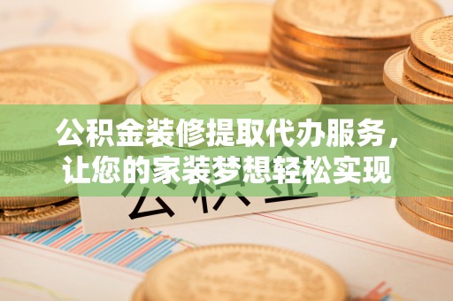 农安公积金装修提取代办服务，让您的家装梦想轻松实现