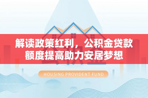 农安解读政策红利，公积金贷款额度提高助力安居梦想