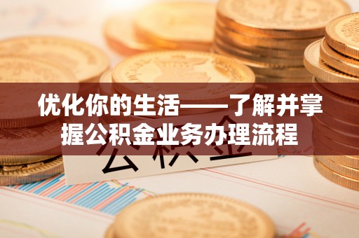 农安优化你的生活——了解并掌握公积金业务办理流程