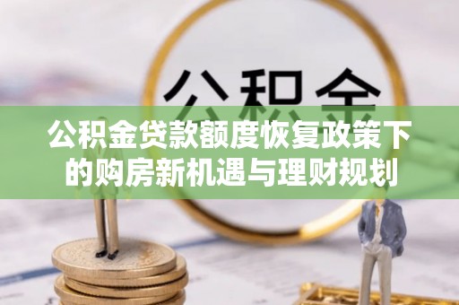 农安公积金贷款额度恢复政策下的购房新机遇与理财规划