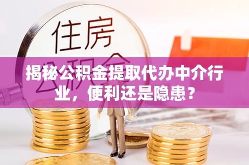 农安揭秘公积金提取代办中介行业，便利还是隐患？