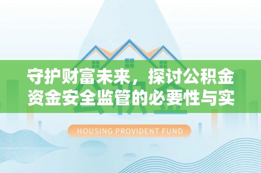 农安守护财富未来，探讨公积金资金安全监管的必要性与实践路径