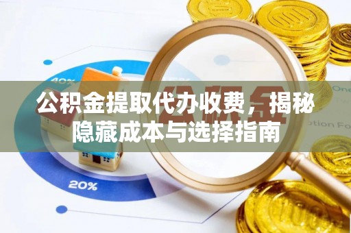 农安公积金提取代办收费，揭秘隐藏成本与选择指南