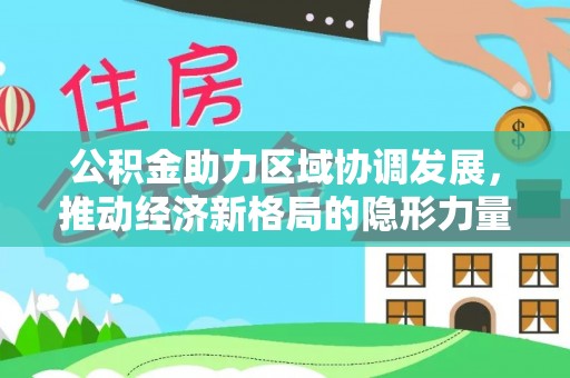农安公积金助力区域协调发展，推动经济新格局的隐形力量