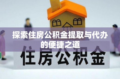 农安探索住房公积金提取与代办的便捷之道