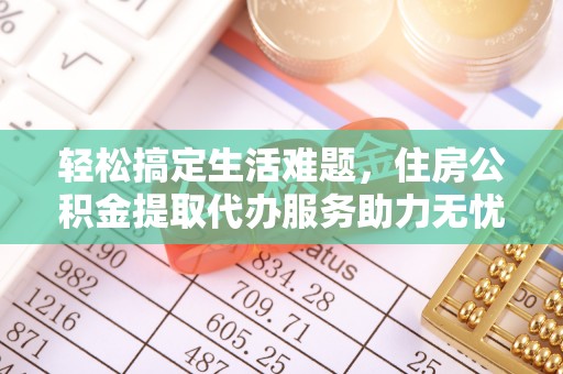 农安轻松搞定生活难题，住房公积金提取代办服务助力无忧未来