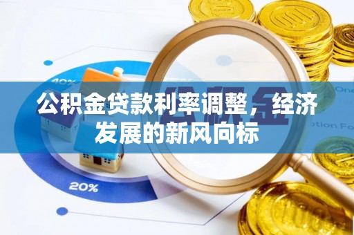 农安公积金贷款利率调整，经济发展的新风向标