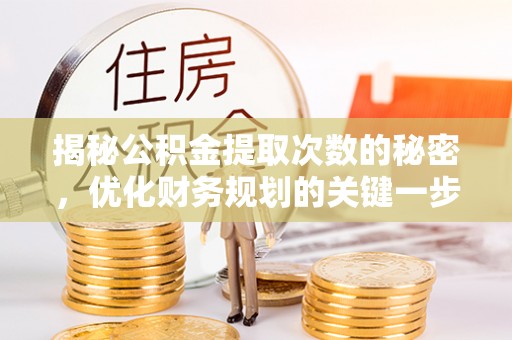 农安揭秘公积金提取次数的秘密，优化财务规划的关键一步