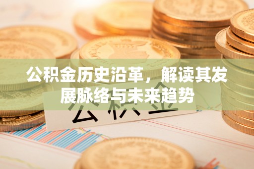 农安公积金历史沿革，解读其发展脉络与未来趋势