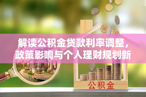 农安解读公积金贷款利率调整，政策影响与个人理财规划新思路