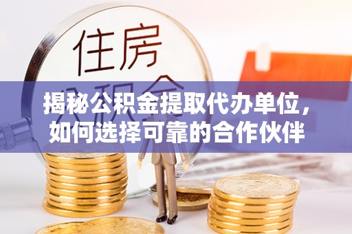 农安揭秘公积金提取代办单位，如何选择可靠的合作伙伴
