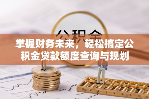 农安掌握财务未来，轻松搞定公积金贷款额度查询与规划