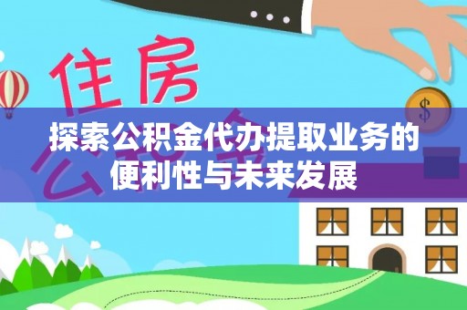 农安探索公积金代办提取业务的便利性与未来发展