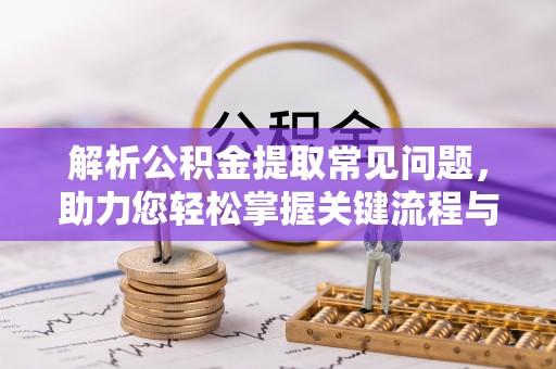 农安解析公积金提取常见问题，助力您轻松掌握关键流程与技巧