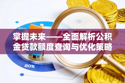 农安掌握未来——全面解析公积金贷款额度查询与优化策略