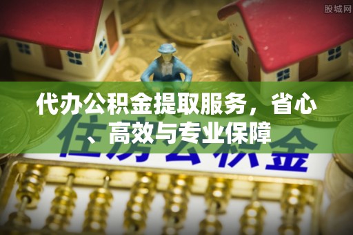 农安代办公积金提取服务，省心、高效与专业保障