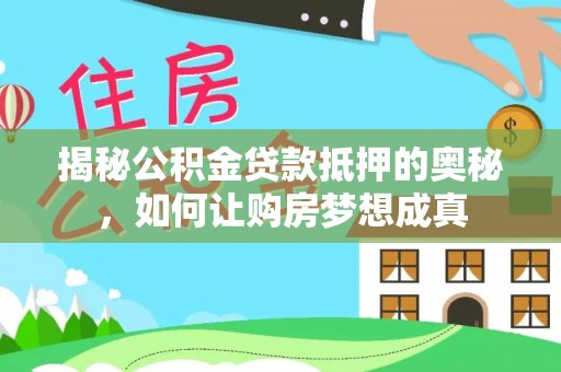 农安揭秘公积金贷款抵押的奥秘，如何让购房梦想成真