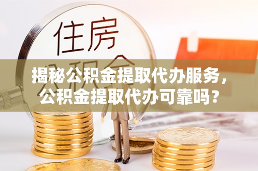 农安揭秘公积金提取代办服务，公积金提取代办可靠吗？