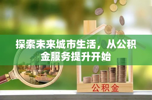 农安探索未来城市生活，从公积金服务提升开始