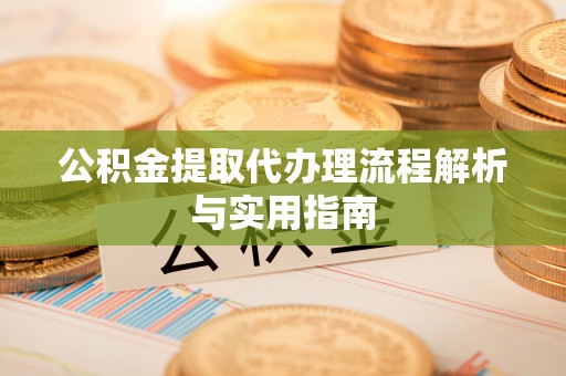 农安公积金提取代办理流程解析与实用指南