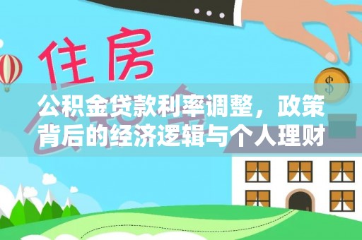 农安公积金贷款利率调整，政策背后的经济逻辑与个人理财策略