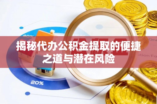 农安揭秘代办公积金提取的便捷之道与潜在风险