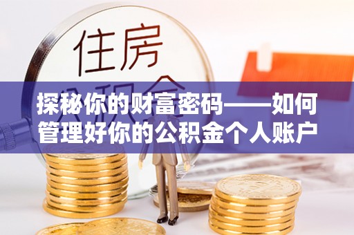 农安探秘你的财富密码——如何管理好你的公积金个人账户信息
