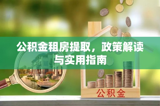 农安公积金租房提取，政策解读与实用指南