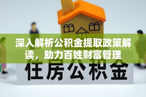 农安深入解析公积金提取政策解读，助力百姓财富管理