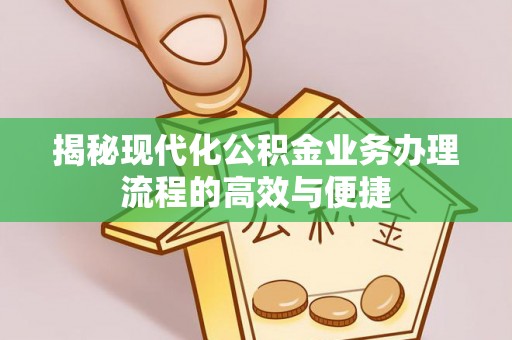 农安揭秘现代化公积金业务办理流程的高效与便捷
