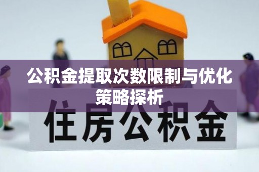 农安公积金提取次数限制与优化策略探析