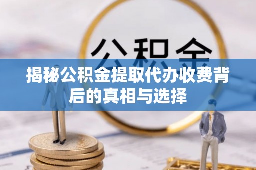 农安揭秘公积金提取代办收费背后的真相与选择