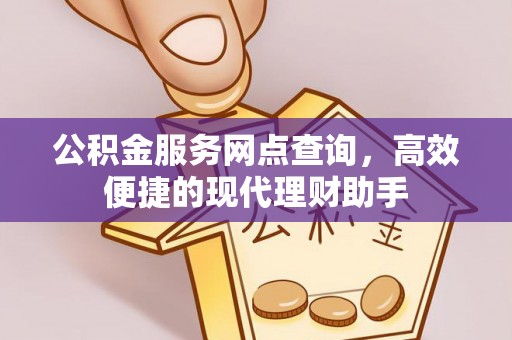农安公积金服务网点查询，高效便捷的现代理财助手