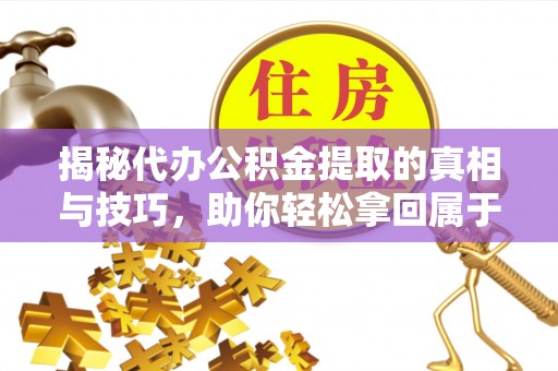 农安揭秘代办公积金提取的真相与技巧，助你轻松拿回属于你的钱