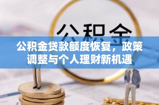 农安公积金贷款额度恢复，政策调整与个人理财新机遇