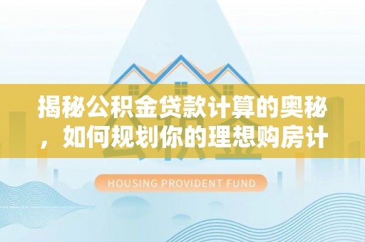 农安揭秘公积金贷款计算的奥秘，如何规划你的理想购房计划