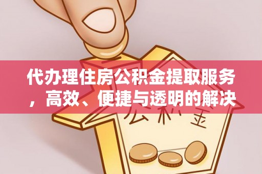 农安代办理住房公积金提取服务，高效、便捷与透明的解决方案