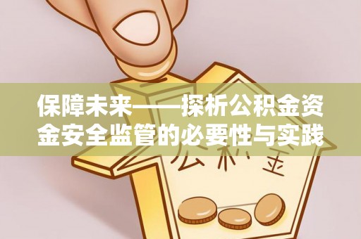 农安保障未来——探析公积金资金安全监管的必要性与实践路径