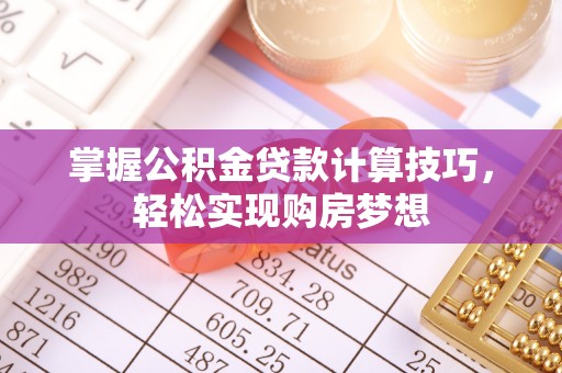 农安掌握公积金贷款计算技巧，轻松实现购房梦想