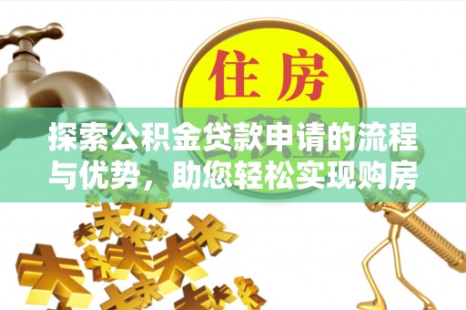 农安探索公积金贷款申请的流程与优势，助您轻松实现购房梦想