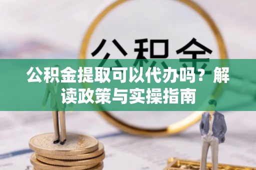 农安公积金提取可以代办吗？解读政策与实操指南