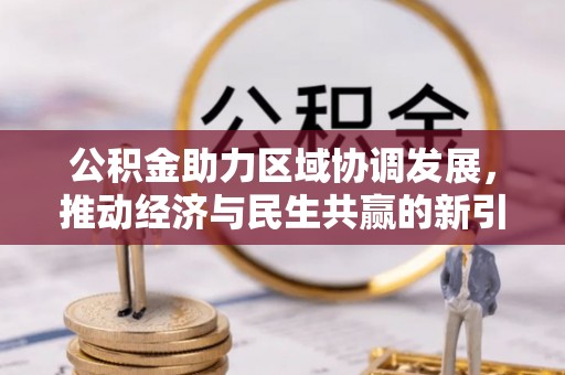 农安公积金助力区域协调发展，推动经济与民生共赢的新引擎